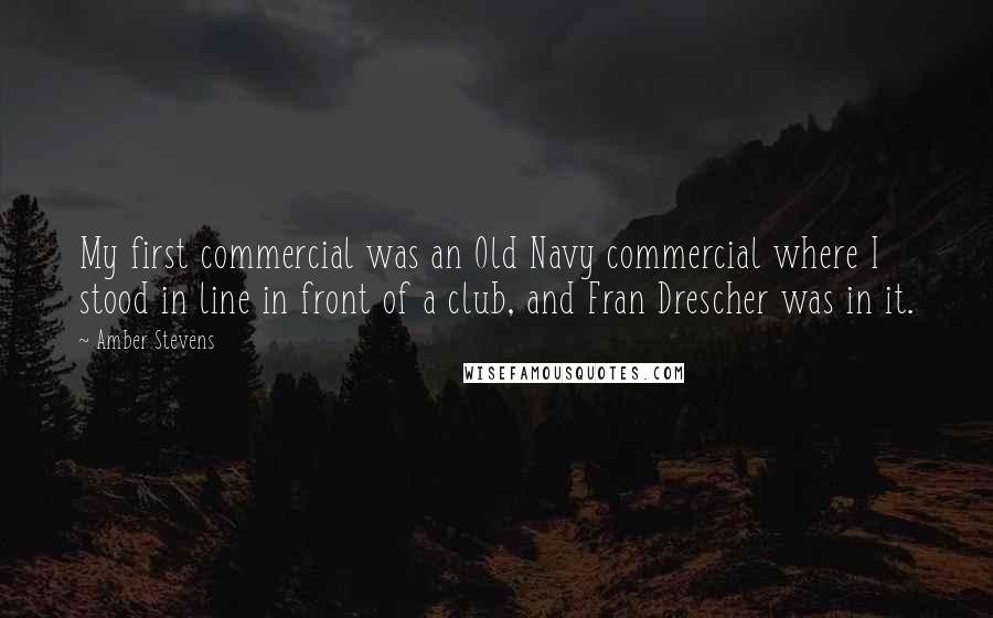 Amber Stevens Quotes: My first commercial was an Old Navy commercial where I stood in line in front of a club, and Fran Drescher was in it.