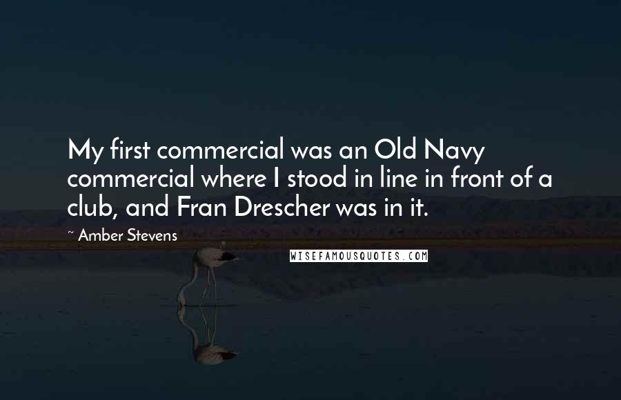 Amber Stevens Quotes: My first commercial was an Old Navy commercial where I stood in line in front of a club, and Fran Drescher was in it.