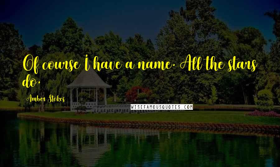 Amber Stokes Quotes: Of course I have a name. All the stars do.