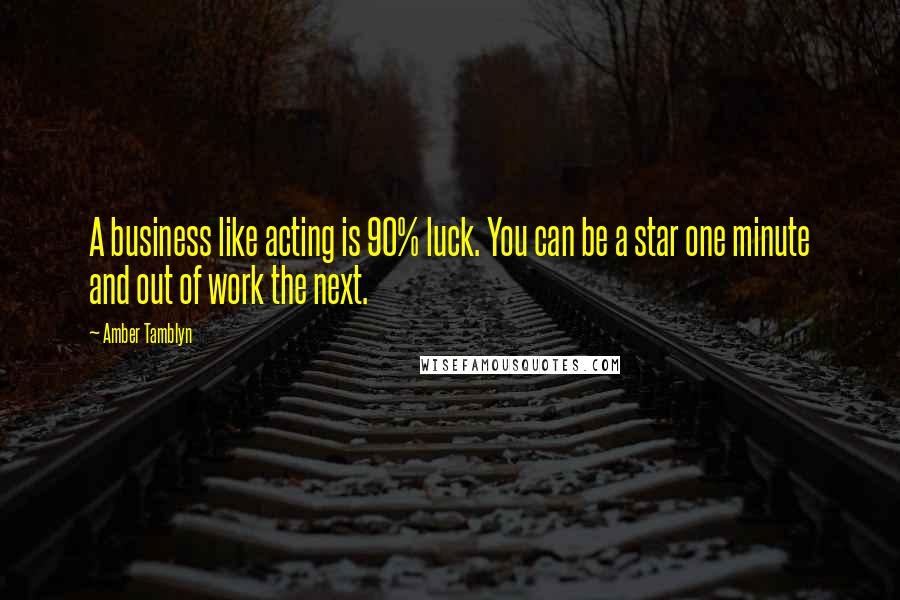 Amber Tamblyn Quotes: A business like acting is 90% luck. You can be a star one minute and out of work the next.