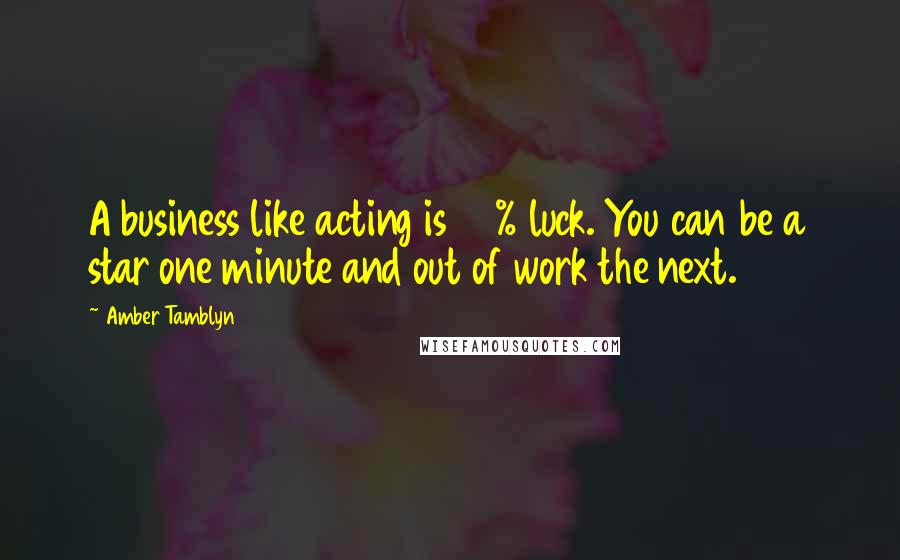 Amber Tamblyn Quotes: A business like acting is 90% luck. You can be a star one minute and out of work the next.