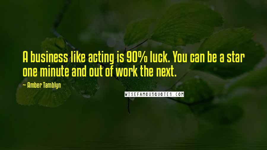 Amber Tamblyn Quotes: A business like acting is 90% luck. You can be a star one minute and out of work the next.