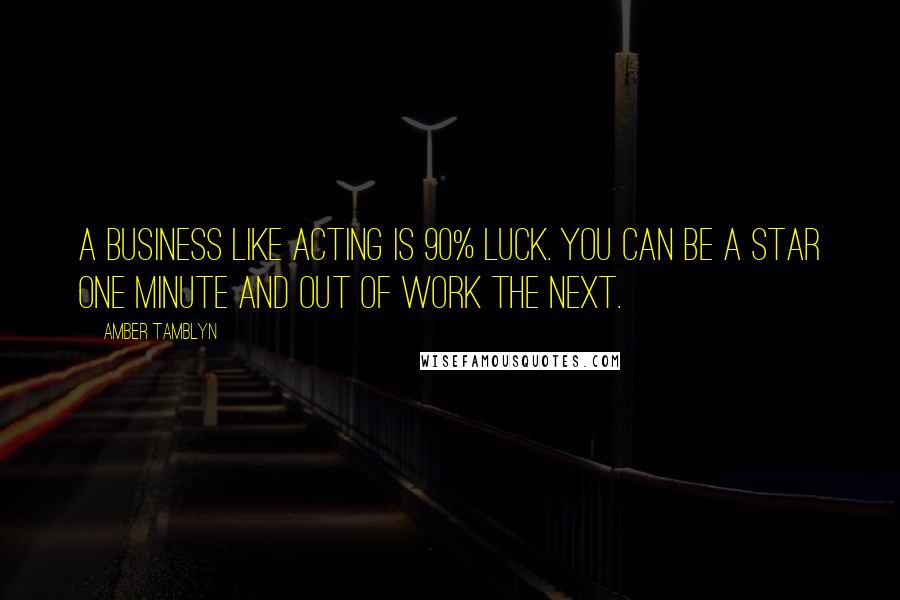 Amber Tamblyn Quotes: A business like acting is 90% luck. You can be a star one minute and out of work the next.