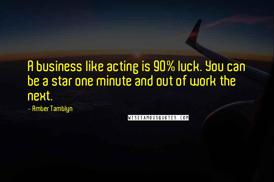 Amber Tamblyn Quotes: A business like acting is 90% luck. You can be a star one minute and out of work the next.