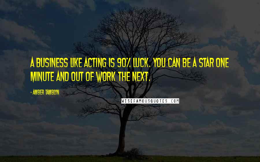 Amber Tamblyn Quotes: A business like acting is 90% luck. You can be a star one minute and out of work the next.