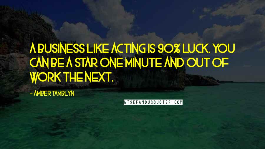 Amber Tamblyn Quotes: A business like acting is 90% luck. You can be a star one minute and out of work the next.