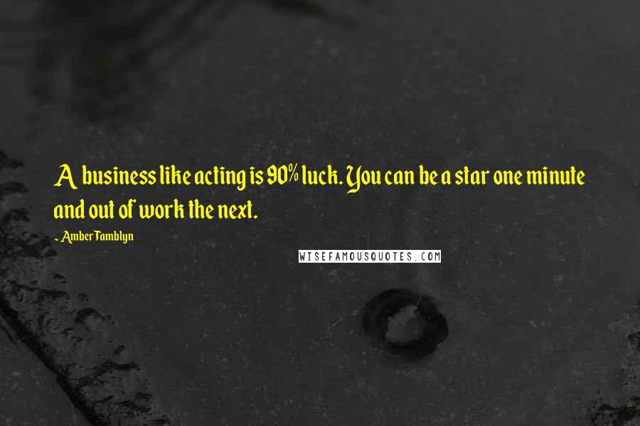 Amber Tamblyn Quotes: A business like acting is 90% luck. You can be a star one minute and out of work the next.