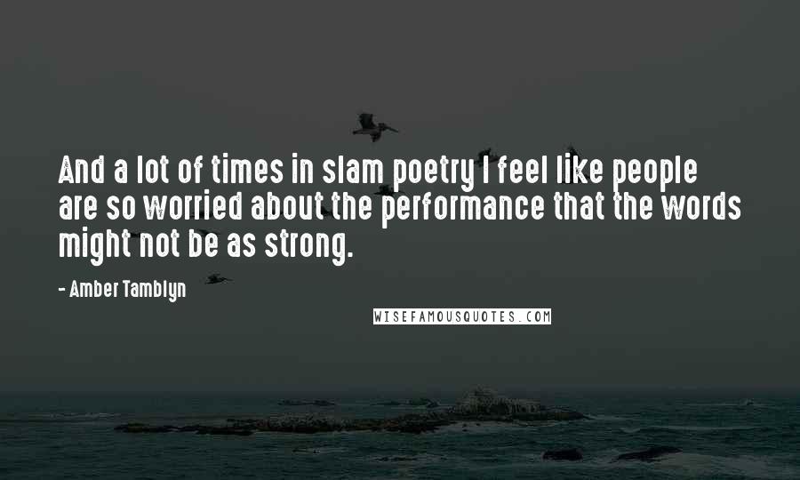Amber Tamblyn Quotes: And a lot of times in slam poetry I feel like people are so worried about the performance that the words might not be as strong.