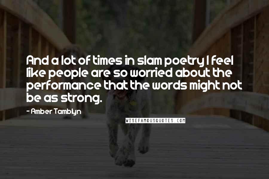 Amber Tamblyn Quotes: And a lot of times in slam poetry I feel like people are so worried about the performance that the words might not be as strong.
