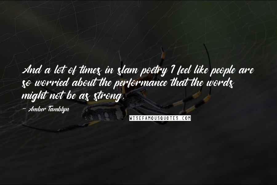 Amber Tamblyn Quotes: And a lot of times in slam poetry I feel like people are so worried about the performance that the words might not be as strong.