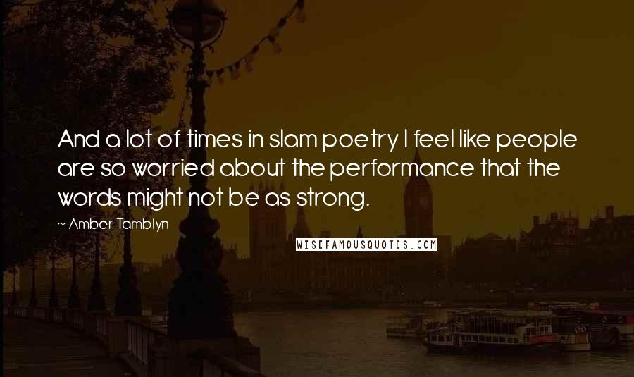 Amber Tamblyn Quotes: And a lot of times in slam poetry I feel like people are so worried about the performance that the words might not be as strong.