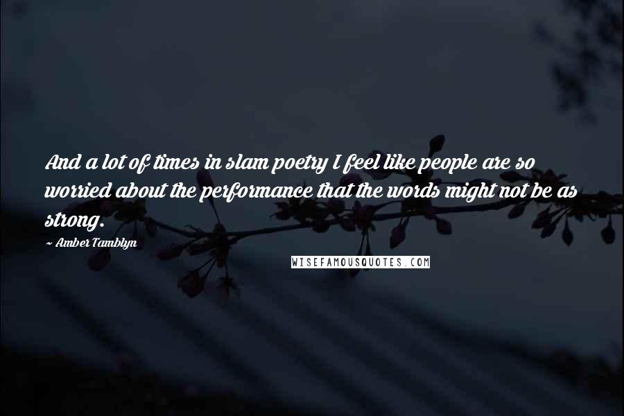 Amber Tamblyn Quotes: And a lot of times in slam poetry I feel like people are so worried about the performance that the words might not be as strong.