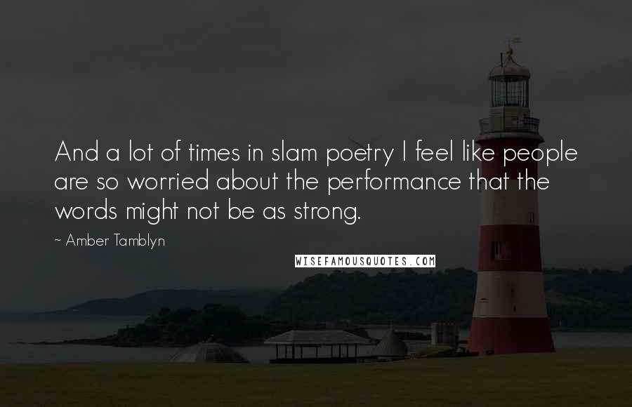 Amber Tamblyn Quotes: And a lot of times in slam poetry I feel like people are so worried about the performance that the words might not be as strong.