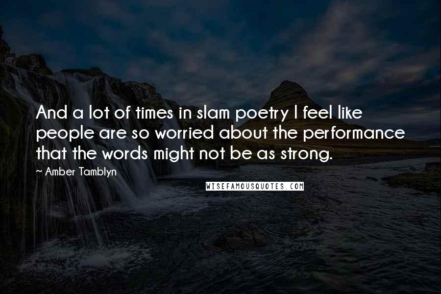 Amber Tamblyn Quotes: And a lot of times in slam poetry I feel like people are so worried about the performance that the words might not be as strong.