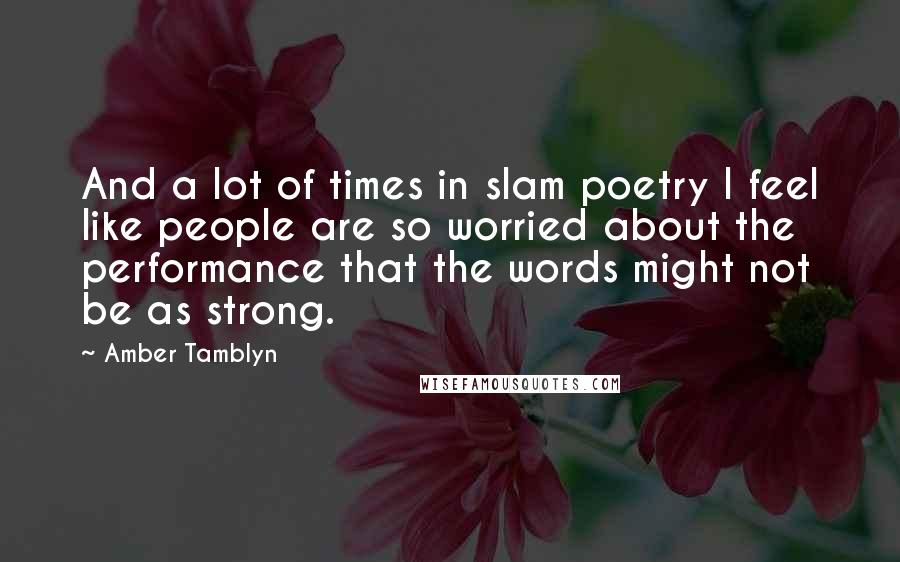 Amber Tamblyn Quotes: And a lot of times in slam poetry I feel like people are so worried about the performance that the words might not be as strong.
