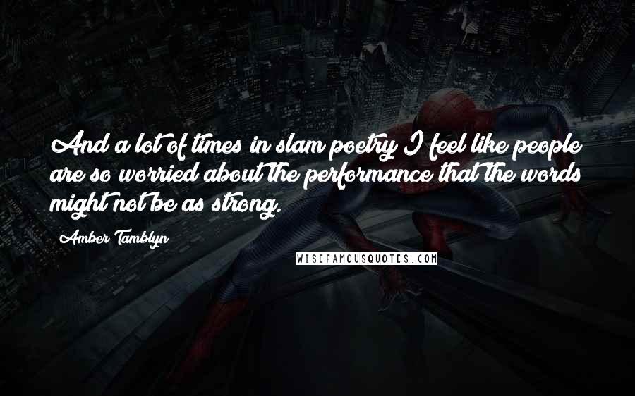 Amber Tamblyn Quotes: And a lot of times in slam poetry I feel like people are so worried about the performance that the words might not be as strong.