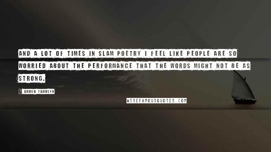 Amber Tamblyn Quotes: And a lot of times in slam poetry I feel like people are so worried about the performance that the words might not be as strong.