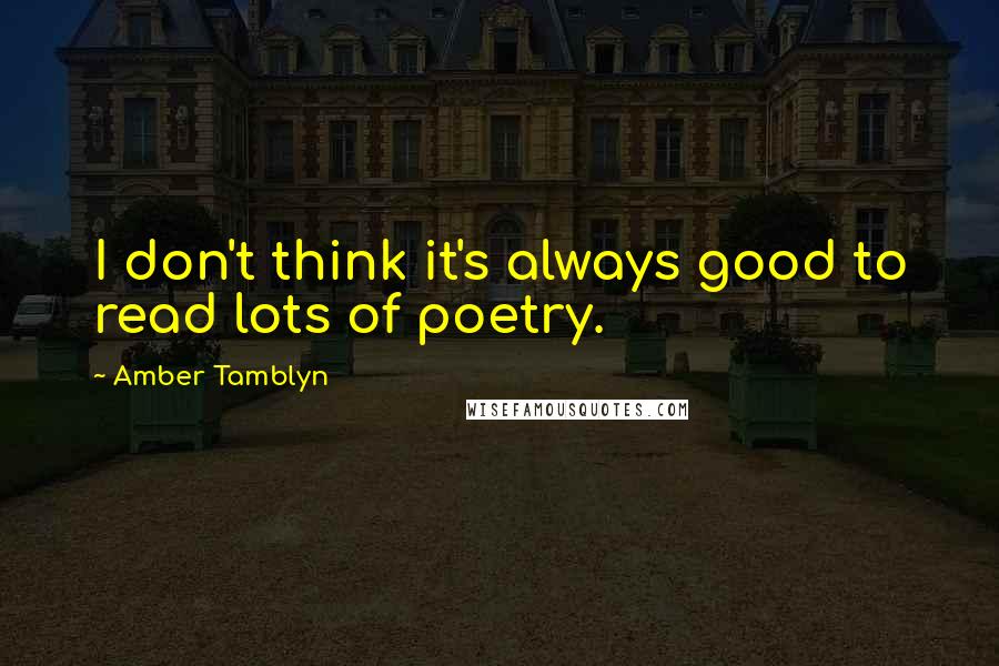 Amber Tamblyn Quotes: I don't think it's always good to read lots of poetry.