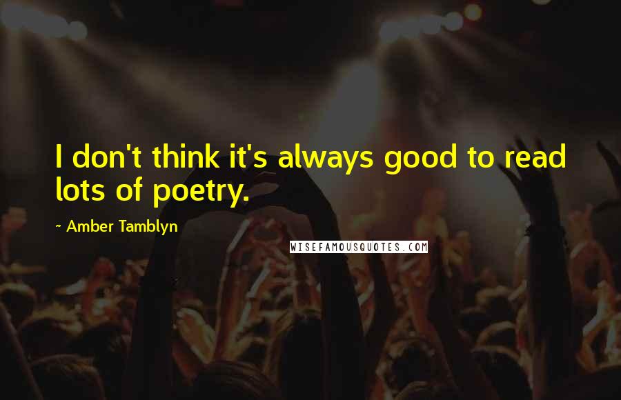 Amber Tamblyn Quotes: I don't think it's always good to read lots of poetry.