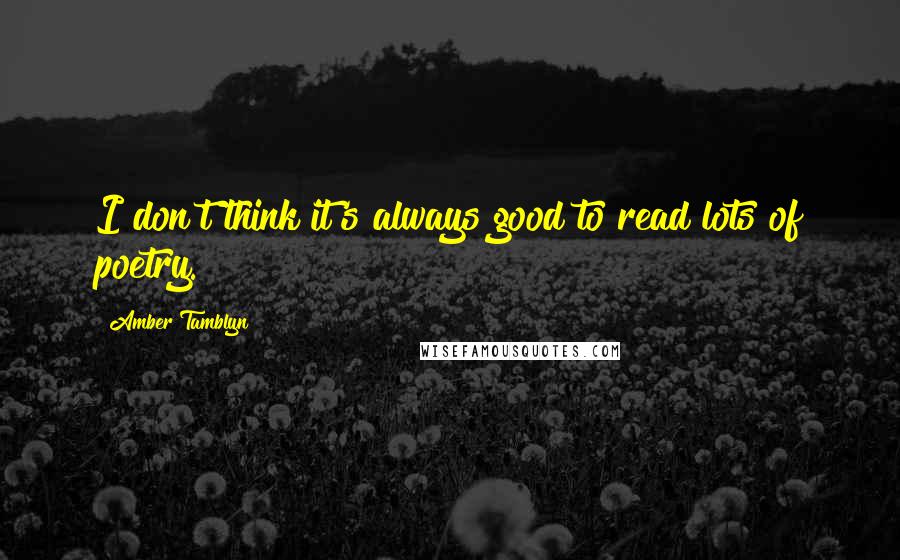 Amber Tamblyn Quotes: I don't think it's always good to read lots of poetry.