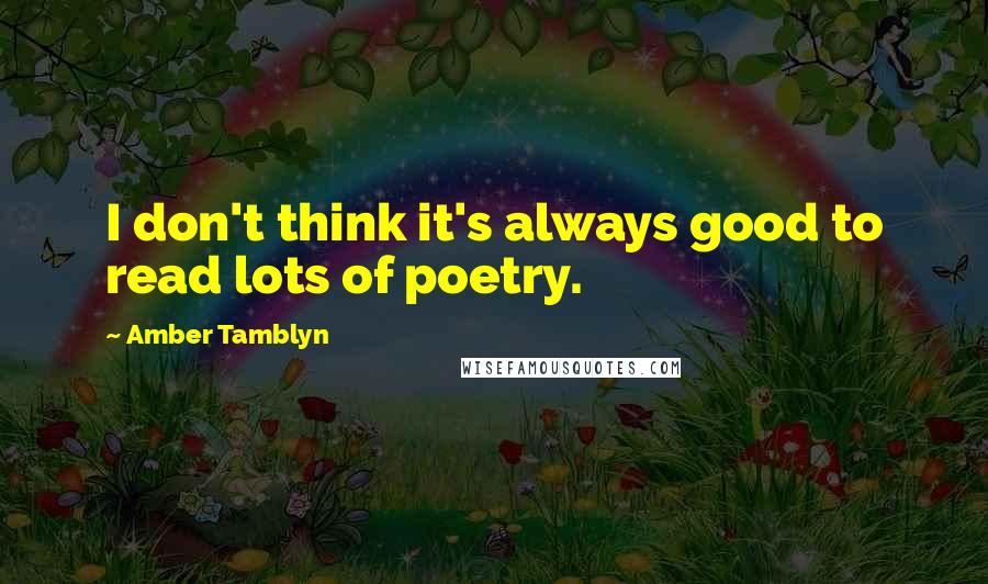 Amber Tamblyn Quotes: I don't think it's always good to read lots of poetry.