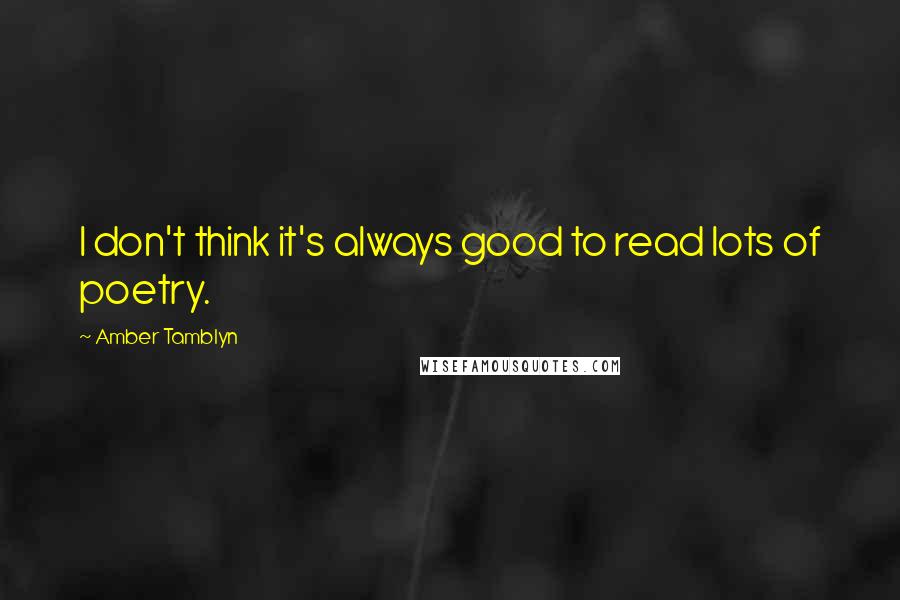 Amber Tamblyn Quotes: I don't think it's always good to read lots of poetry.