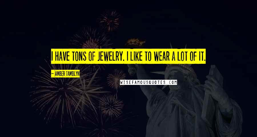 Amber Tamblyn Quotes: I have tons of jewelry. I like to wear a lot of it.