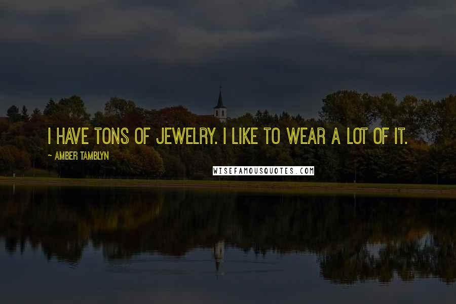 Amber Tamblyn Quotes: I have tons of jewelry. I like to wear a lot of it.