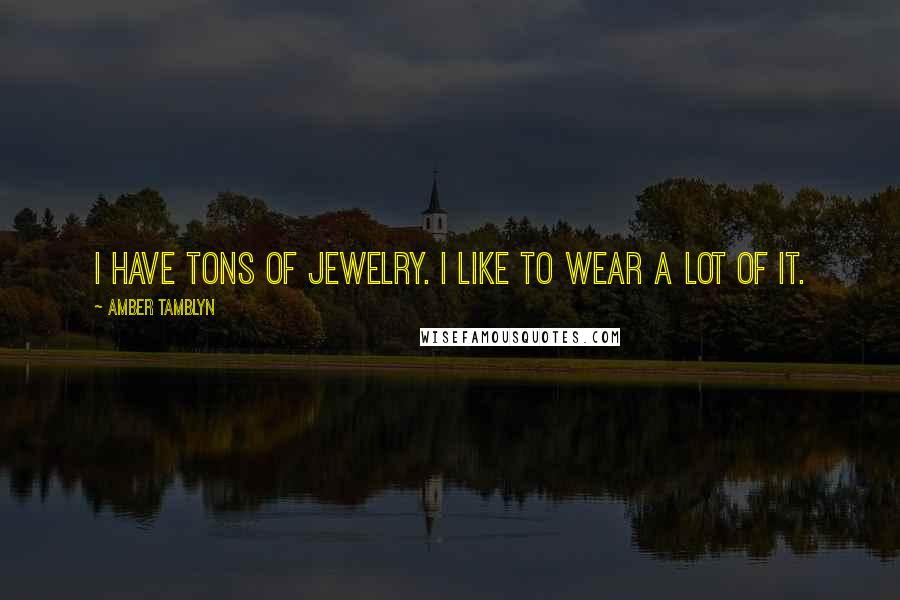 Amber Tamblyn Quotes: I have tons of jewelry. I like to wear a lot of it.