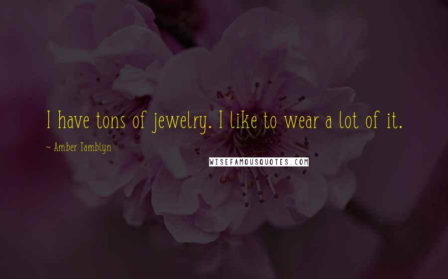 Amber Tamblyn Quotes: I have tons of jewelry. I like to wear a lot of it.