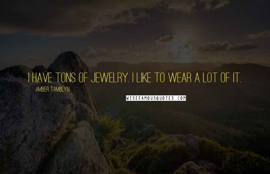 Amber Tamblyn Quotes: I have tons of jewelry. I like to wear a lot of it.