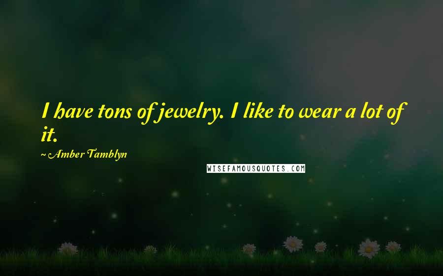 Amber Tamblyn Quotes: I have tons of jewelry. I like to wear a lot of it.