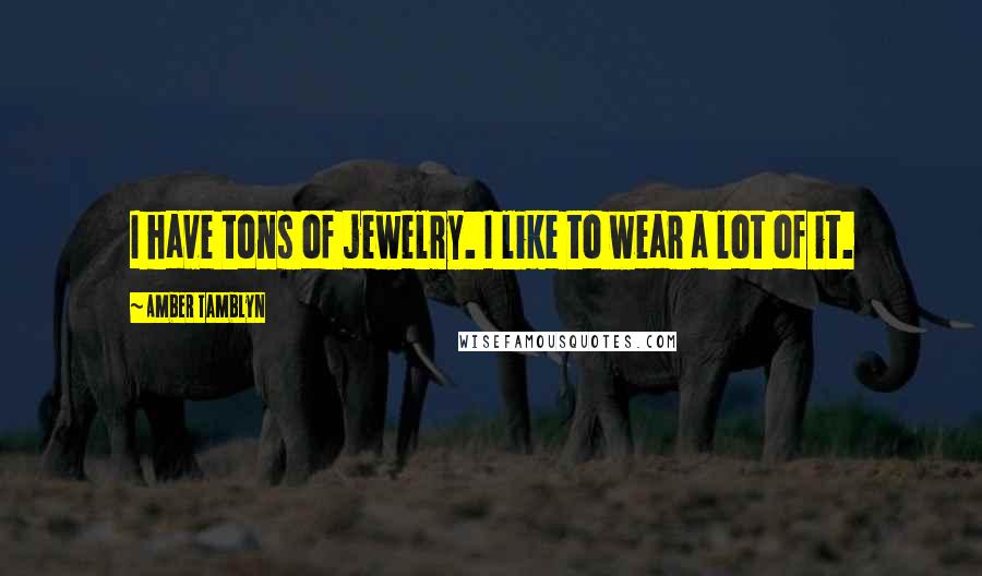 Amber Tamblyn Quotes: I have tons of jewelry. I like to wear a lot of it.