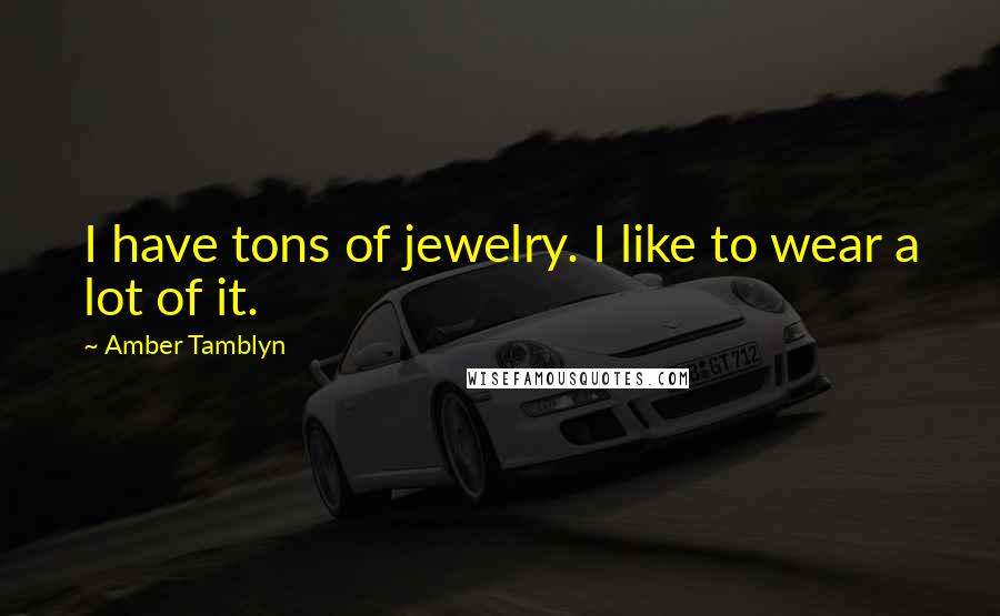 Amber Tamblyn Quotes: I have tons of jewelry. I like to wear a lot of it.