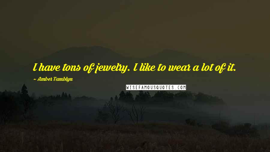 Amber Tamblyn Quotes: I have tons of jewelry. I like to wear a lot of it.