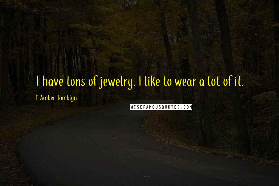 Amber Tamblyn Quotes: I have tons of jewelry. I like to wear a lot of it.