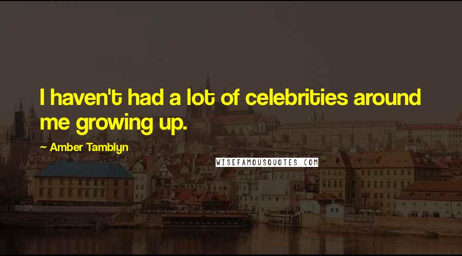 Amber Tamblyn Quotes: I haven't had a lot of celebrities around me growing up.