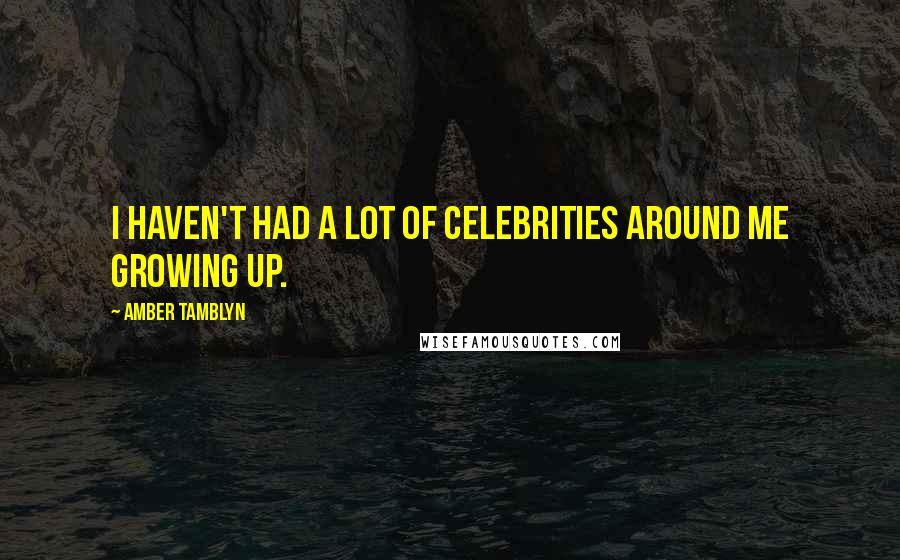Amber Tamblyn Quotes: I haven't had a lot of celebrities around me growing up.