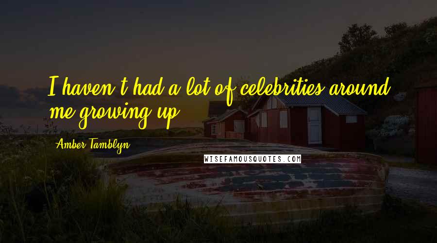 Amber Tamblyn Quotes: I haven't had a lot of celebrities around me growing up.