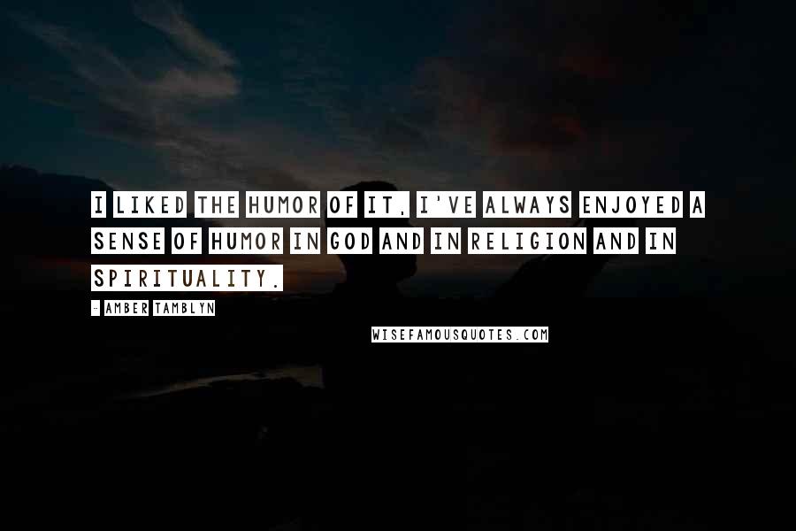 Amber Tamblyn Quotes: I liked the humor of it, I've always enjoyed a sense of humor in God and in religion and in spirituality.