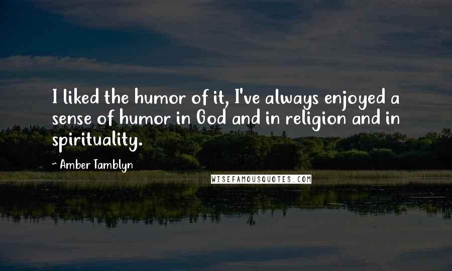 Amber Tamblyn Quotes: I liked the humor of it, I've always enjoyed a sense of humor in God and in religion and in spirituality.