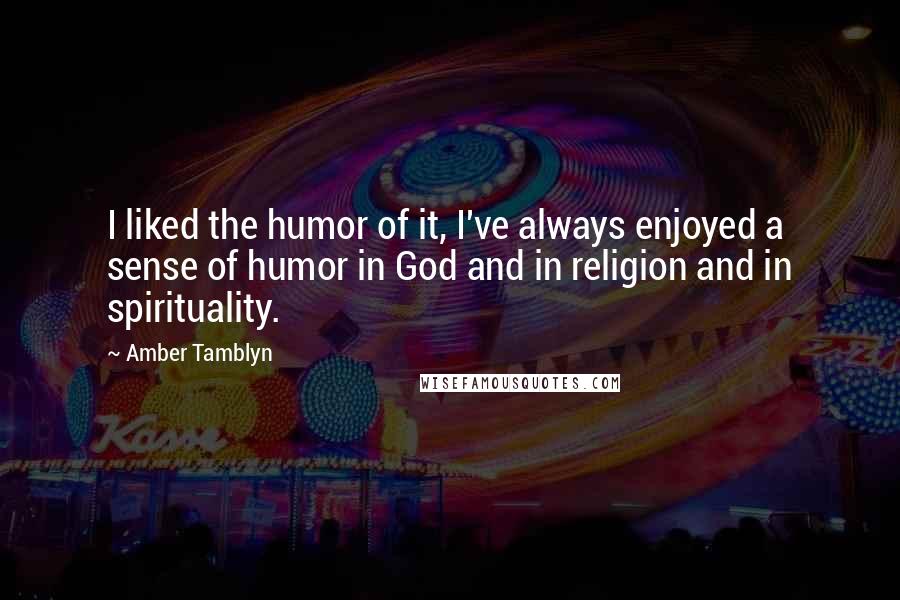 Amber Tamblyn Quotes: I liked the humor of it, I've always enjoyed a sense of humor in God and in religion and in spirituality.