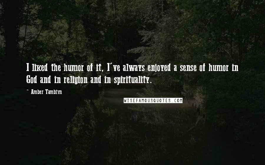 Amber Tamblyn Quotes: I liked the humor of it, I've always enjoyed a sense of humor in God and in religion and in spirituality.