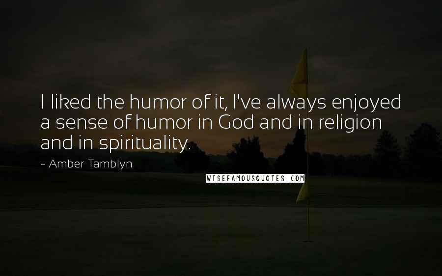 Amber Tamblyn Quotes: I liked the humor of it, I've always enjoyed a sense of humor in God and in religion and in spirituality.