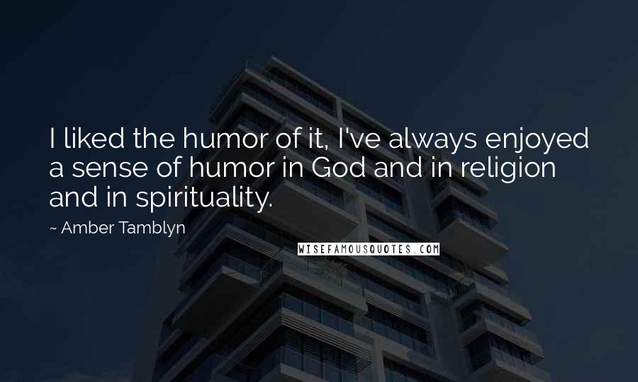 Amber Tamblyn Quotes: I liked the humor of it, I've always enjoyed a sense of humor in God and in religion and in spirituality.
