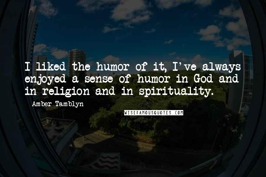 Amber Tamblyn Quotes: I liked the humor of it, I've always enjoyed a sense of humor in God and in religion and in spirituality.