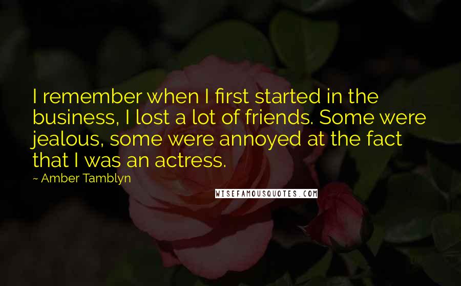 Amber Tamblyn Quotes: I remember when I first started in the business, I lost a lot of friends. Some were jealous, some were annoyed at the fact that I was an actress.