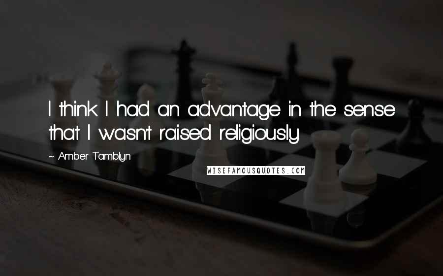 Amber Tamblyn Quotes: I think I had an advantage in the sense that I wasn't raised religiously.