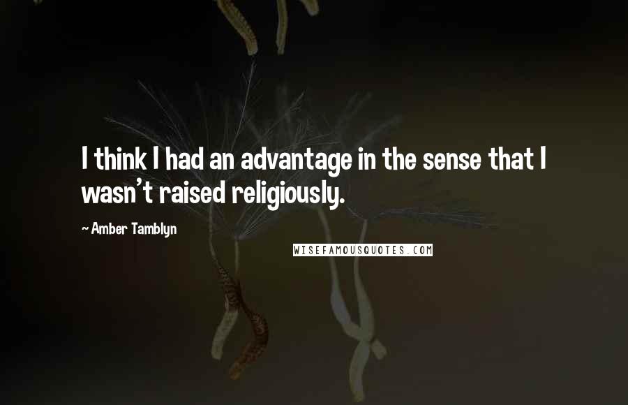 Amber Tamblyn Quotes: I think I had an advantage in the sense that I wasn't raised religiously.