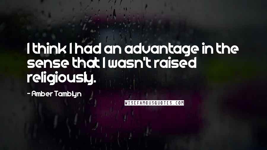 Amber Tamblyn Quotes: I think I had an advantage in the sense that I wasn't raised religiously.